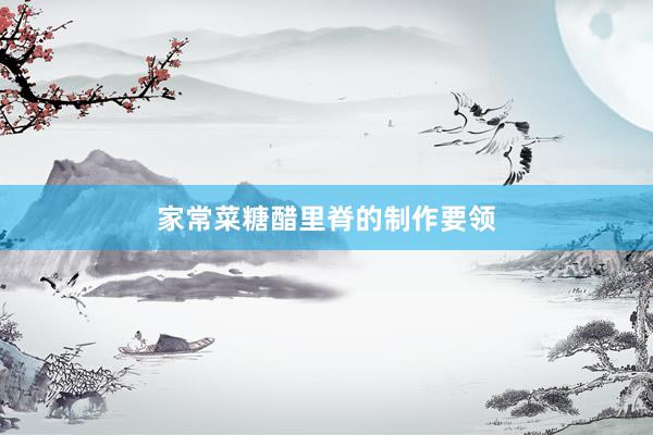 家常菜糖醋里脊的制作要领
