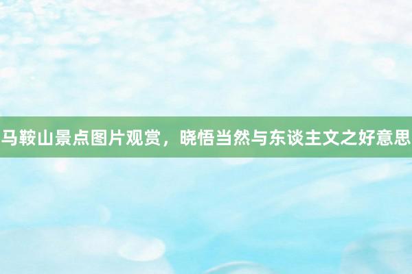 马鞍山景点图片观赏，晓悟当然与东谈主文之好意思