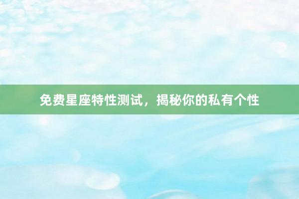 免费星座特性测试，揭秘你的私有个性