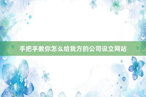 手把手教你怎么给我方的公司设立网站