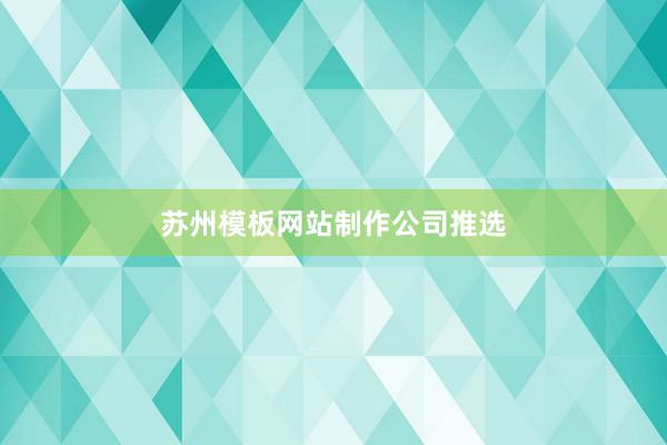 苏州模板网站制作公司推选