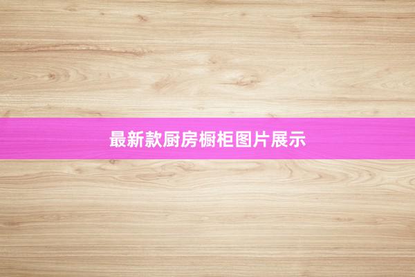 最新款厨房橱柜图片展示