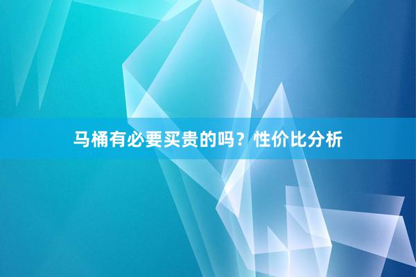马桶有必要买贵的吗？性价比分析