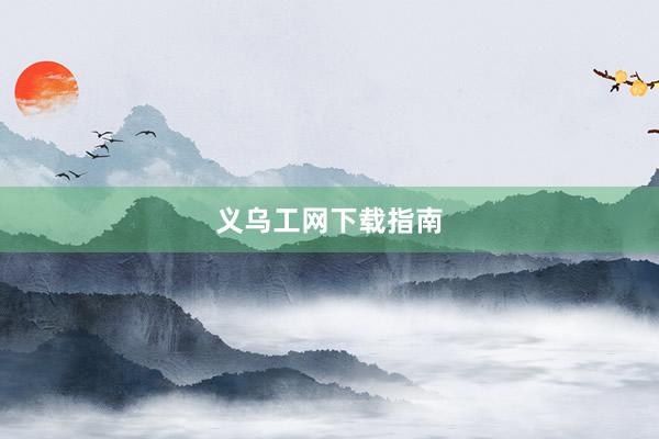 义乌工网下载指南